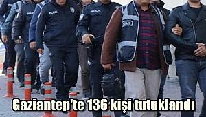 Gaziantep'te 136 kişi tutuklandı 