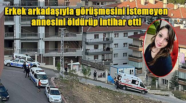 Erkek arkadaşıyla görüşmesini istemeyen annesini öldürüp, intihar etti