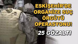 Eskişehir'de organize suç örgütüne operasyon! 25 gözaltı 
