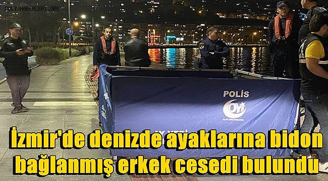 İzmir'de, denizde ayaklarına bidon bağlanmış erkek cesedi bulundu