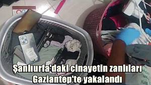 Şanlıurfa'daki cinayetin zanlıları Gaziantep'te yakalandı