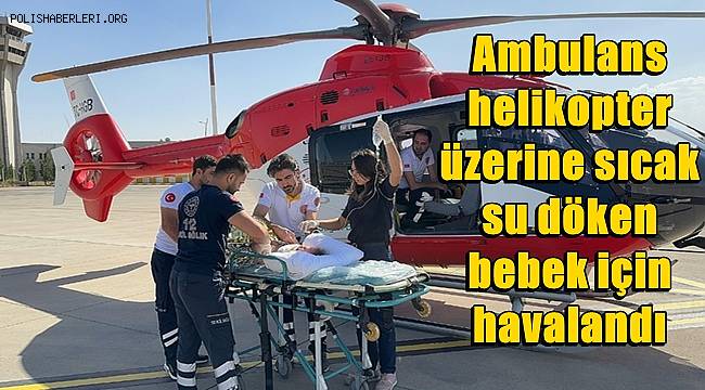 Şırnak'ta ambulans helikopter, üzerine sıcak su döken bebek için havalandı 