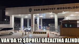 Van'da değişik suçlardan aranan 12 şüpheli gözaltına alındı