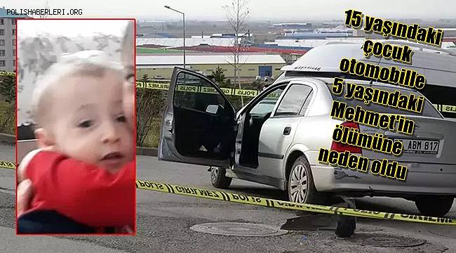 15 yaşındaki çocuk, otomobille 5 yaşındaki Mehmet'in ölümüne neden oldu 