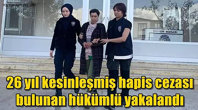 26 yıl kesinleşmiş hapis cezası bulunan hükümlü yakalandı