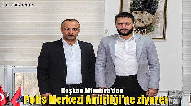 Başkan Altunova'dan Polis Merkezi Amirliği'ne ziyaret
