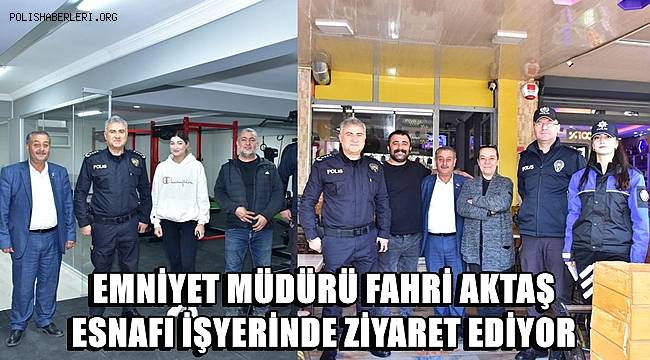 Emniyet Müdürü Fahri Aktaş esnaf ziyaretlerine devam ediyor 