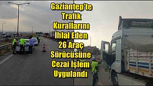 Gaziantep'te Trafik Kurallarını İhlal Eden 26 Araç Sürücüsüne Cezai İşlem Uygulandı 