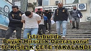 İstanbul'da büyük hırsızlık operasyonu! 16 kişilik çete yakalandı