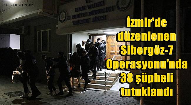 İzmir'de düzenlenen Sibergöz-7 Operasyonu'nda 38 şüpheli tutuklandı