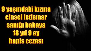 9 yaşındaki kızına cinsel istismar sanığı babaya 18 yıl 9 ay hapis