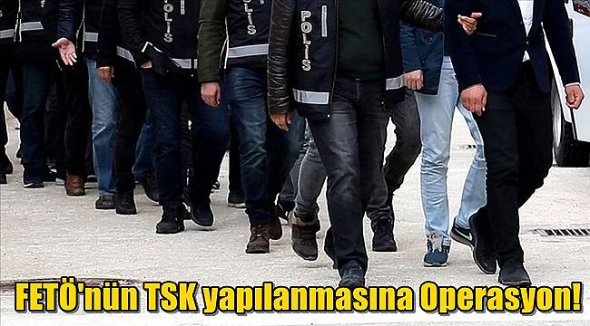 FETÖ'nün TSK yapılanmasına Operasyon! 