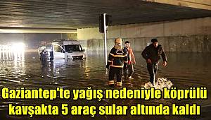 Gaziantep'te yağış nedeniyle köprülü kavşakta 5 araç sular altında kaldı 