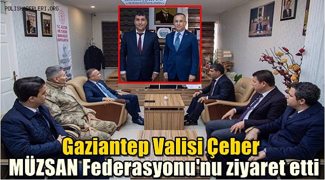 Gaziantep Valisi Çeber MÜZSAN Federasyonu'nu ziyaret etti