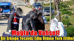 Muğla'da Vahşet! Bir Erkeğe Tecavüz Edip Ölüme Terk Ettiler