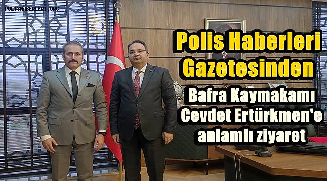 Polis Haberleri Gazetesinden Bafra Kaymakamı Ertürkmen'e ziyaret 