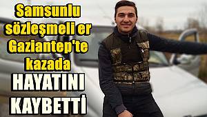 Samsunlu sözleşmeli er kazada hayatını kaybetti