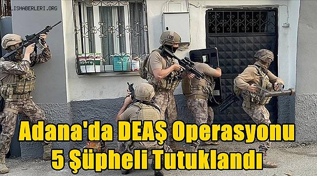 Adana'da DEAŞ Operasyonu! 5 Şüpheli Tutuklandı 
