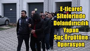 E-ticaret Sitelerinde Dolandırıcılık Yapan Suç Örgütüne Operasyon 