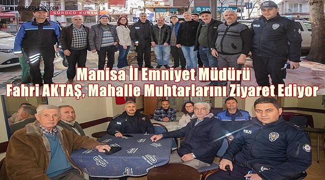 Manisa İl Emniyet Müdürü Fahri AKTAŞ, Mahalle Muhtarlarını Ziyaret Ediyor 
