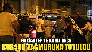 Gaziantep’te kanlı gece! kurşun yağmuruna tutuldu
