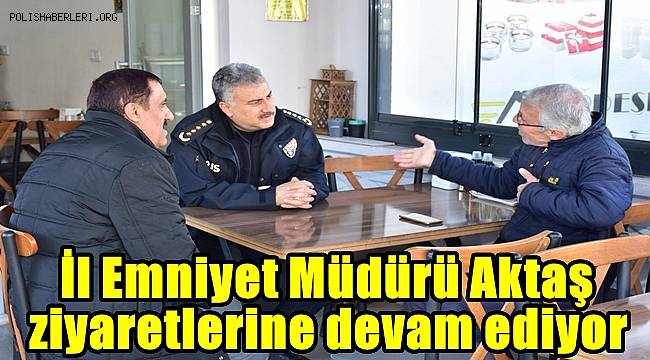 İl Emniyet Müdürü Aktaş ziyaretlerine devam ediyor