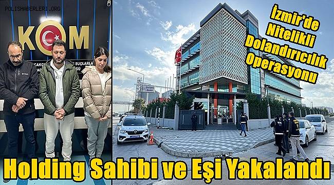 İzmir'de Nitelikli Dolandırıcılık Operasyonu! Holding Sahibi ve Eşi Yakalandı