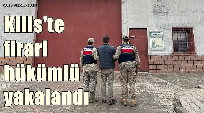 Kilis'te firari hükümlü yakalandı 