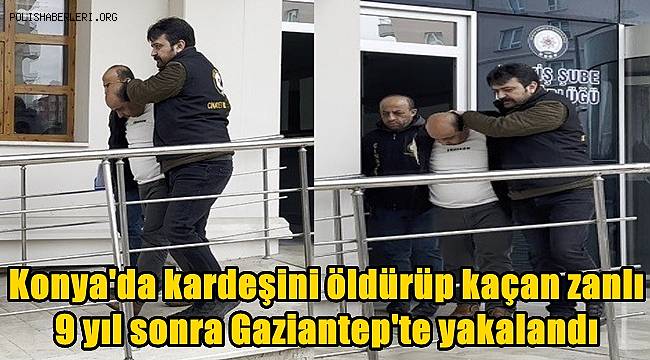 Konya'da kardeşini öldürüp kaçan zanlı 9 yıl sonra Gaziantep'te yakalandı 