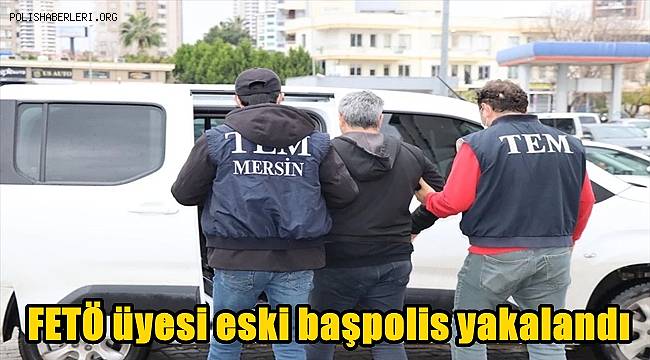 Mersin'de FETÖ üyesi eski başpolis yakalandı 