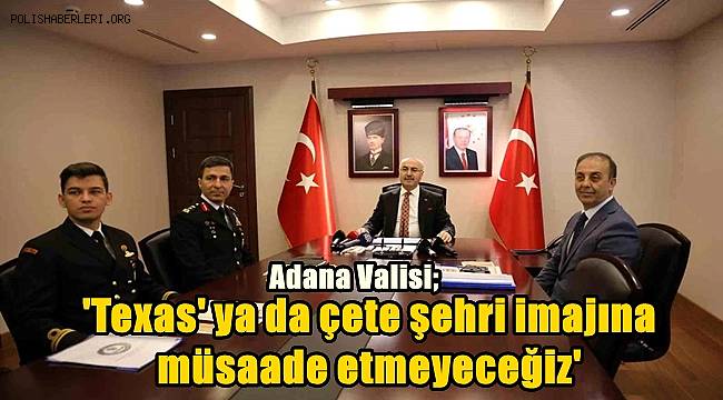Adana Valisi: 'Texas' ya da çete şehri imajına müsaade etmeyeceğiz' 