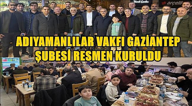 Adıyamanlılar Vakfı Gaziantep Şubesi Resmen Kuruldu