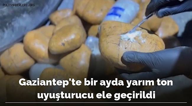 Gaziantep'te bir ayda yarım ton uyuşturucu ele geçirildi