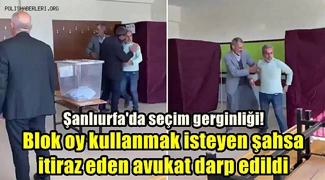 Şanlıurfa'da seçim gerginliği! Blok oy kullanmak isteyen şahsa itiraz eden avukat darp edildi 