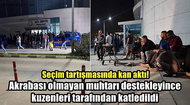 Seçim tartışmasında kan aktı! Akrabası olmayan muhtarı destekleyince kuzenleri tarafından katledildi