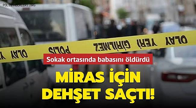 Suruç'ta miras için babasını sokak ortasında öldürdü