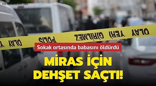 Suruç'ta miras için babasını sokak ortasında öldürdü 