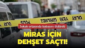 Suruç'ta miras için babasını sokak ortasında öldürdü 