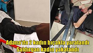 Adana'da 2 kadın bıçakla yaralandı! Saldırgan kadın yakalandı 