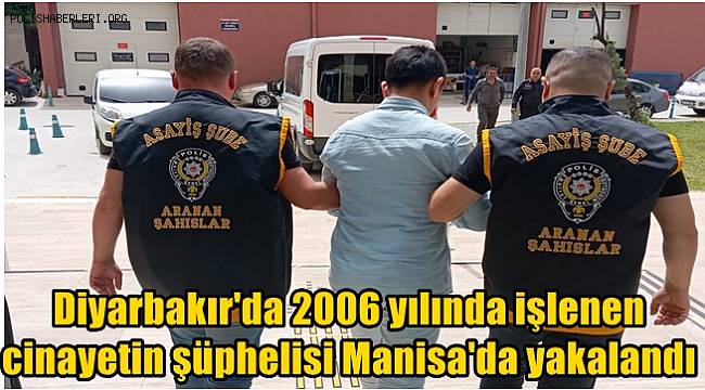 Diyarbakır'da 2006 yılında işlenen cinayetin şüphelisi Manisa'da yakalandı 
