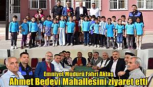 Emniyet Müdürü Fahri Aktaş Ahmet Bedevi Mahallesini ziyaret etti