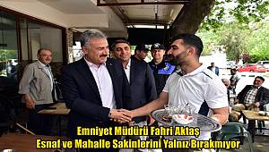 Emniyet Müdürü Fahri Aktaş Esnaf ve Mahalle Sakinlerini Yalnız Bırakmıyor 
