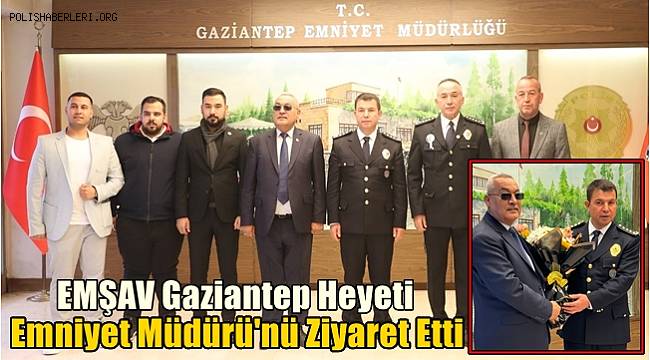 Gaziantep EMŞAV heyeti Emniyet Müdürü Özcan'ı ziyaret etti