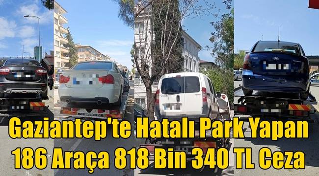 Gaziantep'te Hatalı Park Yapan 186 Araça 818 Bin 340 TL Cezai İşlem Uygulandı 