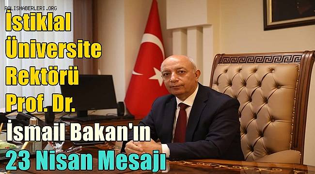 İstiklal Üniversite Rektörü Prof. Dr. İsmail Bakan'ın 23 Nisan Mesajı 