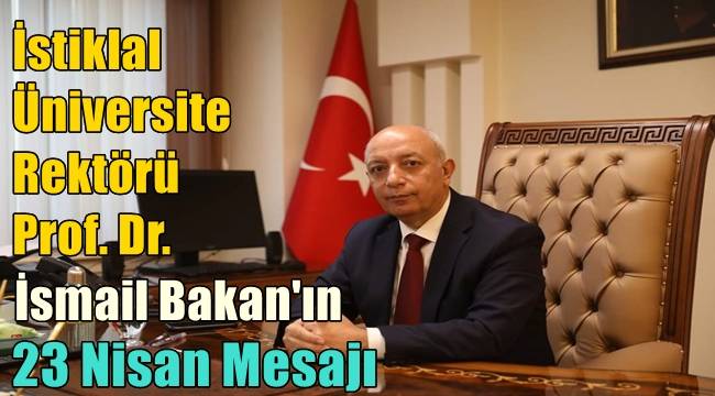 İstiklal Üniversite Rektörü Prof. Dr. İsmail Bakan'ın 23 Nisan Mesajı 