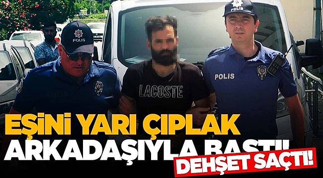Karısını arkadaşıyla bastı… Dehşet saçtı! 