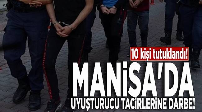 Manisa'da uyuşturucu tacirlerine darbe! 10 kişi tutuklandı! 