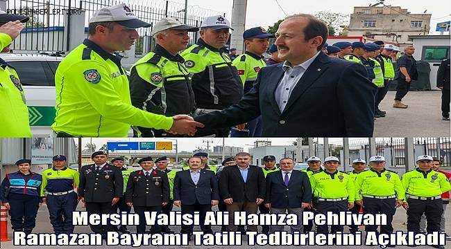 Mersin Valisi Ali Hamza Pehlivan, Ramazan Bayramı Tatili Tedbirlerini Açıkladı 