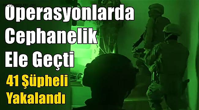 Operasyonlarda Cephanelik Ele Geçti, 41 Şüpheli Yakalandı 